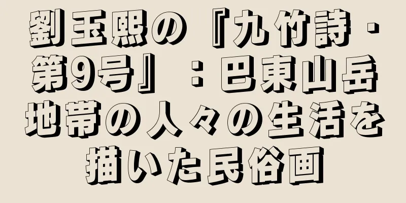 劉玉熙の『九竹詩・第9号』：巴東山岳地帯の人々の生活を描いた民俗画