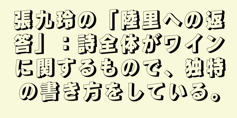 張九玲の「陸里への返答」：詩全体がワインに関するもので、独特の書き方をしている。