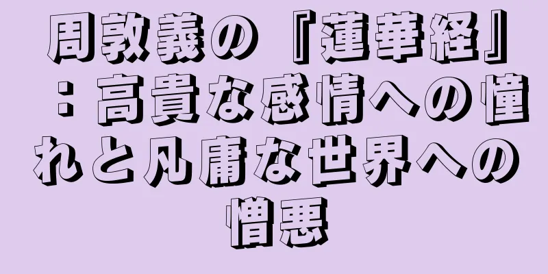周敦義の『蓮華経』：高貴な感情への憧れと凡庸な世界への憎悪