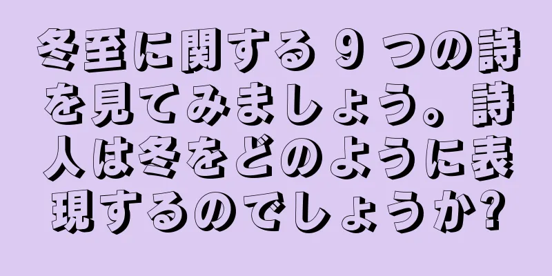 冬至に関する 9 つの詩を見てみましょう。詩人は冬をどのように表現するのでしょうか?