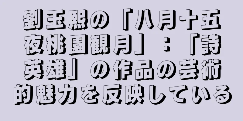 劉玉熙の「八月十五夜桃園観月」：「詩英雄」の作品の芸術的魅力を反映している