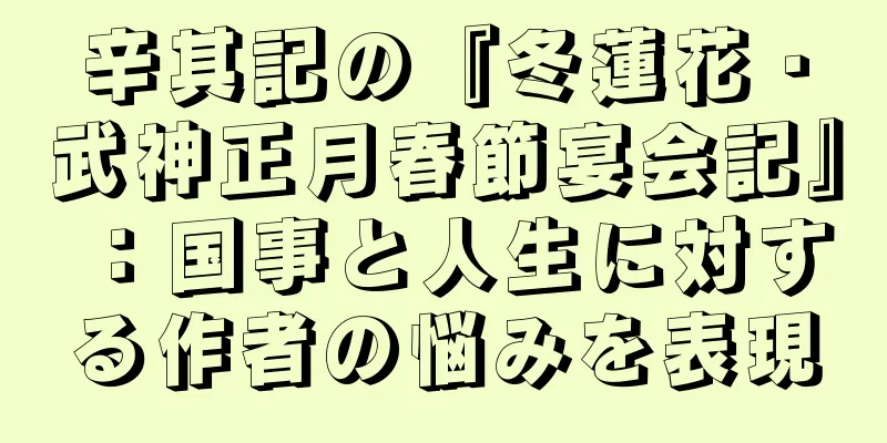 辛其記の『冬蓮花・武神正月春節宴会記』：国事と人生に対する作者の悩みを表現