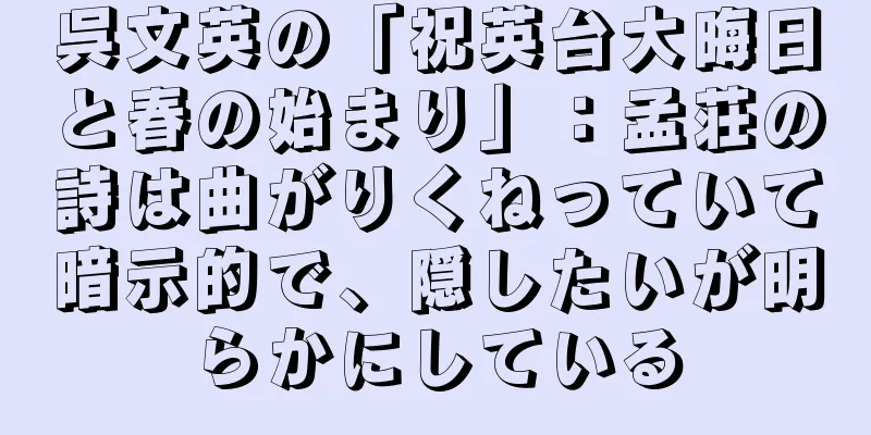 呉文英の「祝英台大晦日と春の始まり」：孟荘の詩は曲がりくねっていて暗示的で、隠したいが明らかにしている