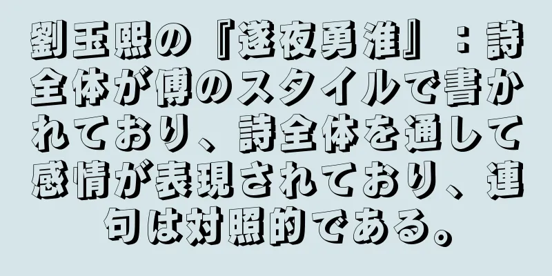 劉玉熙の『遂夜勇淮』：詩全体が傅のスタイルで書かれており、詩全体を通して感情が表現されており、連句は対照的である。