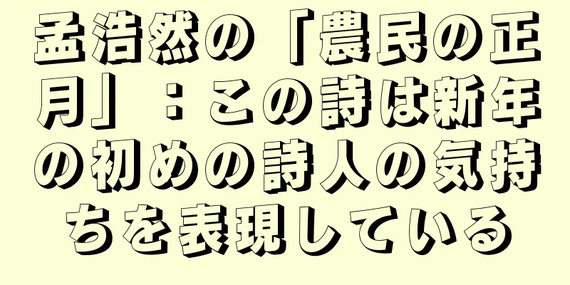 孟浩然の「農民の正月」：この詩は新年の初めの詩人の気持ちを表現している