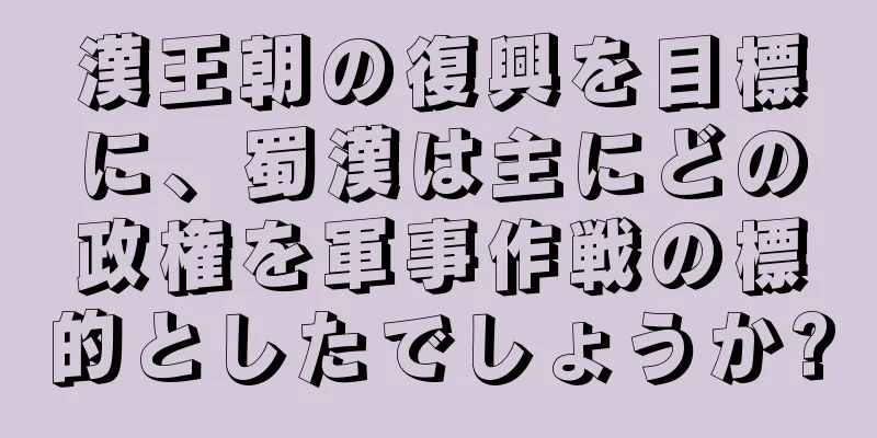 漢王朝の復興を目標に、蜀漢は主にどの政権を軍事作戦の標的としたでしょうか?