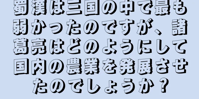 蜀漢は三国の中で最も弱かったのですが、諸葛亮はどのようにして国内の農業を発展させたのでしょうか？