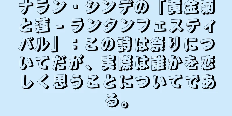 ナラン・シンデの「黄金菊と蓮 - ランタンフェスティバル」：この詩は祭りについてだが、実際は誰かを恋しく思うことについてである。