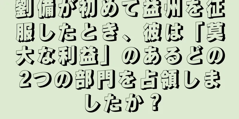 劉備が初めて益州を征服したとき、彼は「莫大な利益」のあるどの2つの部門を占領しましたか？
