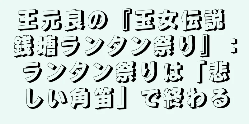 王元良の『玉女伝説 銭塘ランタン祭り』：ランタン祭りは「悲しい角笛」で終わる