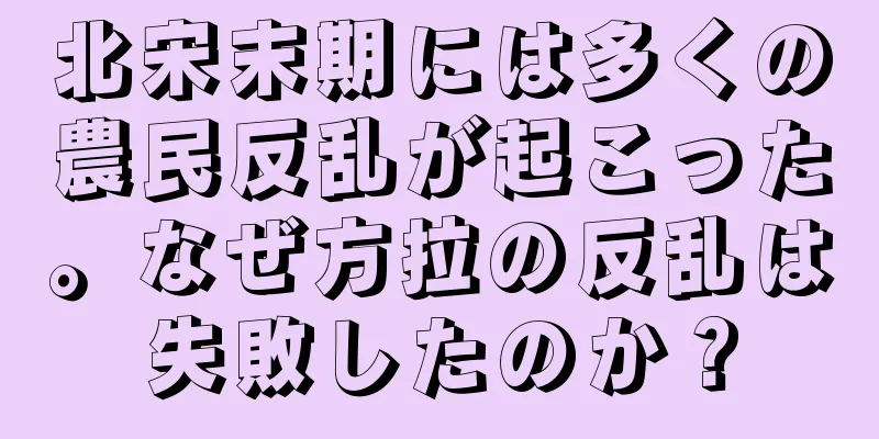 北宋末期には多くの農民反乱が起こった。なぜ方拉の反乱は失敗したのか？