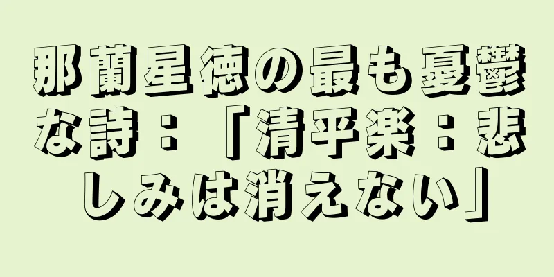 那蘭星徳の最も憂鬱な詩：「清平楽：悲しみは消えない」