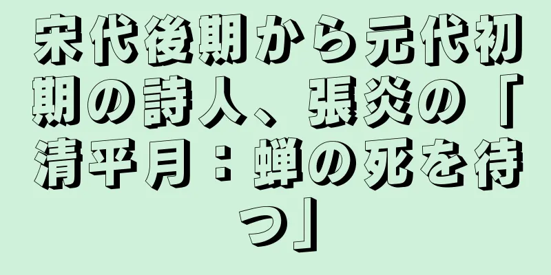 宋代後期から元代初期の詩人、張炎の「清平月：蝉の死を待つ」