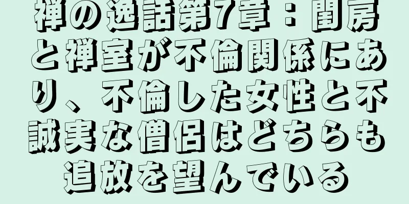 禅の逸話第7章：閨房と禅室が不倫関係にあり、不倫した女性と不誠実な僧侶はどちらも追放を望んでいる