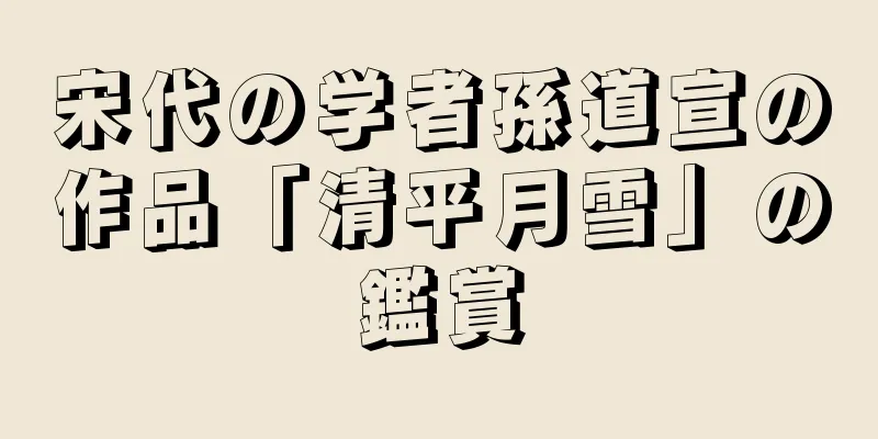 宋代の学者孫道宣の作品「清平月雪」の鑑賞
