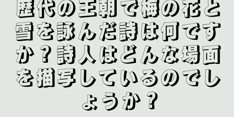 歴代の王朝で梅の花と雪を詠んだ詩は何ですか？詩人はどんな場面を描写しているのでしょうか？