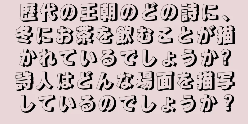 歴代の王朝のどの詩に、冬にお茶を飲むことが描かれているでしょうか?詩人はどんな場面を描写しているのでしょうか？