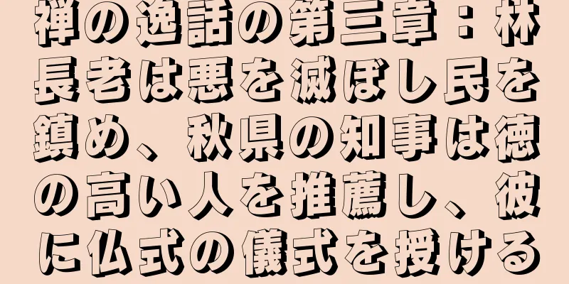 禅の逸話の第三章：林長老は悪を滅ぼし民を鎮め、秋県の知事は徳の高い人を推薦し、彼に仏式の儀式を授ける