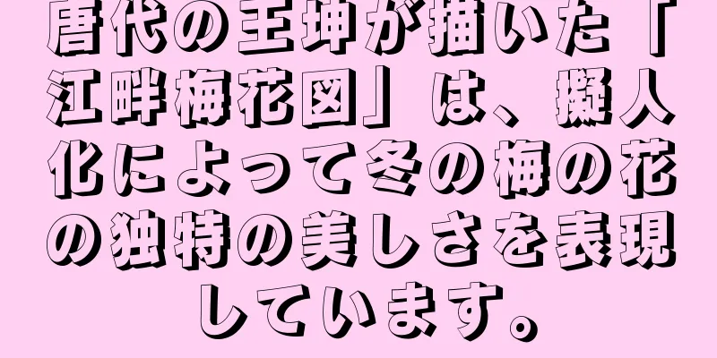 唐代の王坤が描いた「江畔梅花図」は、擬人化によって冬の梅の花の独特の美しさを表現しています。