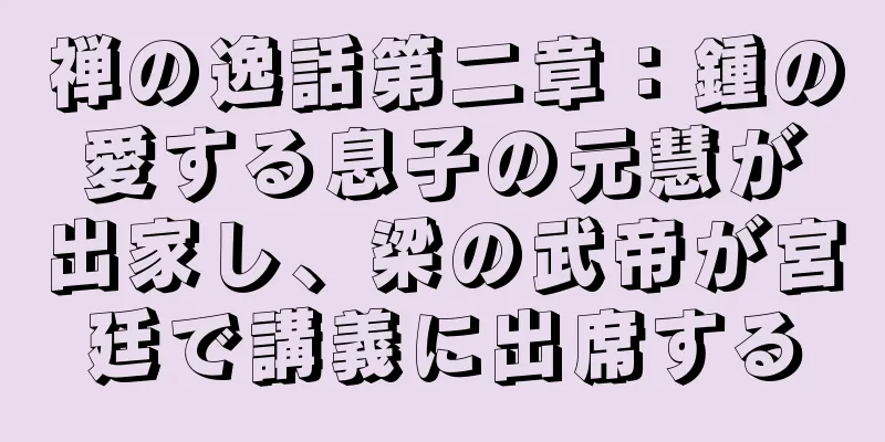 禅の逸話第二章：鍾の愛する息子の元慧が出家し、梁の武帝が宮廷で講義に出席する