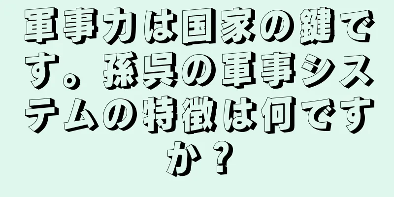 軍事力は国家の鍵です。孫呉の軍事システムの特徴は何ですか？
