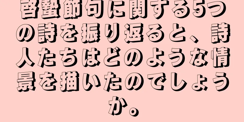 啓蟄節句に関する5つの詩を振り返ると、詩人たちはどのような情景を描いたのでしょうか。