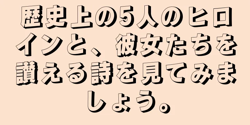 歴史上の5人のヒロインと、彼女たちを讃える詩を見てみましょう。