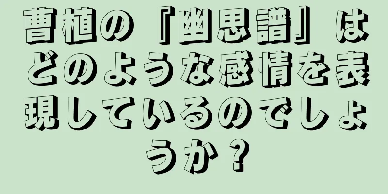 曹植の『幽思譜』はどのような感情を表現しているのでしょうか？