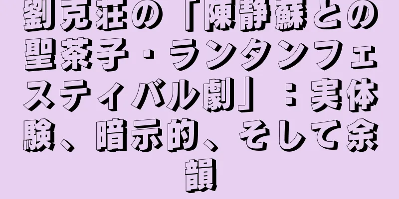 劉克荘の「陳静蘇との聖茶子・ランタンフェスティバル劇」：実体験、暗示的、そして余韻