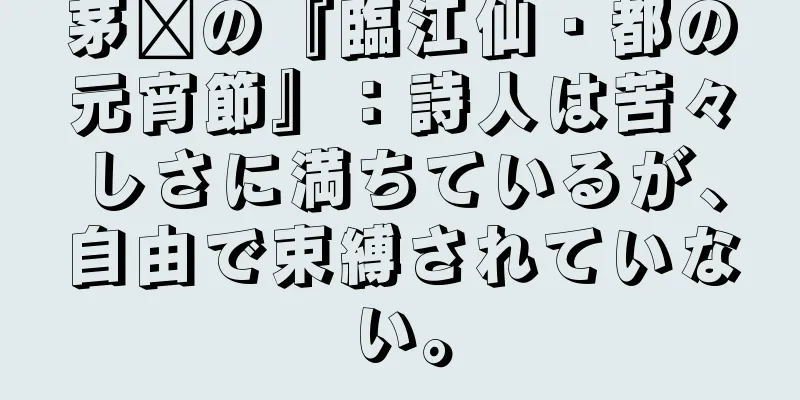 茅龐の『臨江仙・都の元宵節』：詩人は苦々しさに満ちているが、自由で束縛されていない。