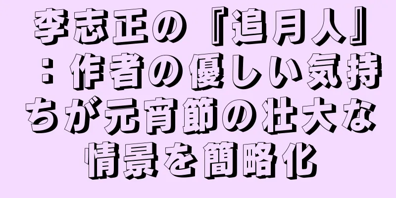 李志正の『追月人』：作者の優しい気持ちが元宵節の壮大な情景を簡略化