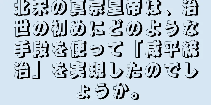 北宋の真宗皇帝は、治世の初めにどのような手段を使って「咸平統治」を実現したのでしょうか。