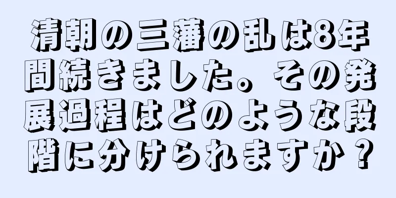 清朝の三藩の乱は8年間続きました。その発展過程はどのような段階に分けられますか？