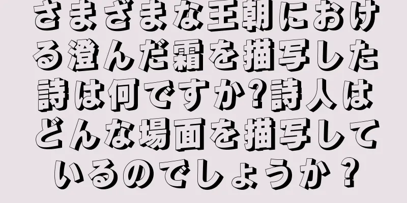 さまざまな王朝における澄んだ霜を描写した詩は何ですか?詩人はどんな場面を描写しているのでしょうか？
