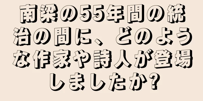 南梁の55年間の統治の間に、どのような作家や詩人が登場しましたか?