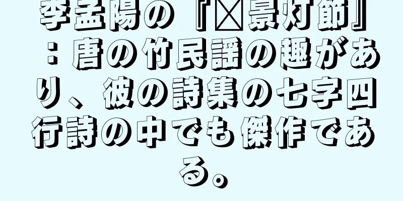 李孟陽の『汴景灯節』：唐の竹民謡の趣があり、彼の詩集の七字四行詩の中でも傑作である。