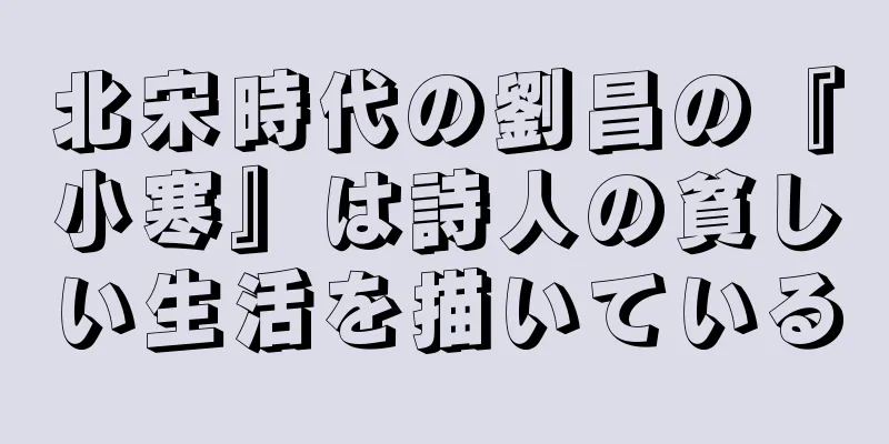 北宋時代の劉昌の『小寒』は詩人の貧しい生活を描いている