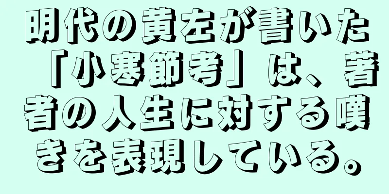 明代の黄左が書いた「小寒節考」は、著者の人生に対する嘆きを表現している。