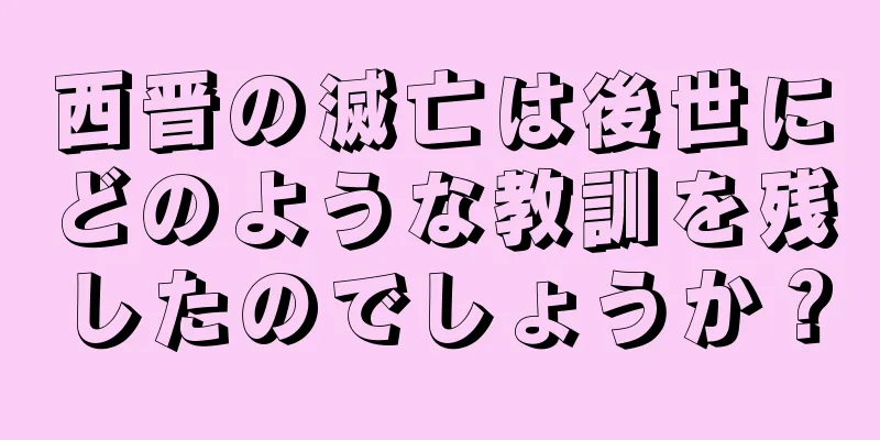 西晋の滅亡は後世にどのような教訓を残したのでしょうか？
