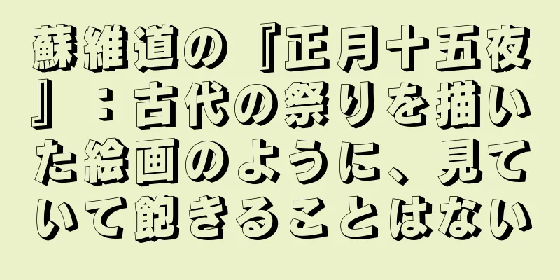 蘇維道の『正月十五夜』：古代の祭りを描いた絵画のように、見ていて飽きることはない