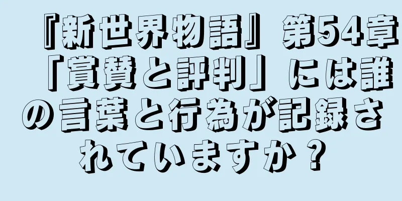 『新世界物語』第54章「賞賛と評判」には誰の言葉と行為が記録されていますか？