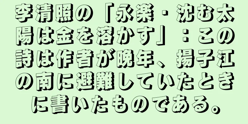 李清照の「永楽・沈む太陽は金を溶かす」：この詩は作者が晩年、揚子江の南に避難していたときに書いたものである。