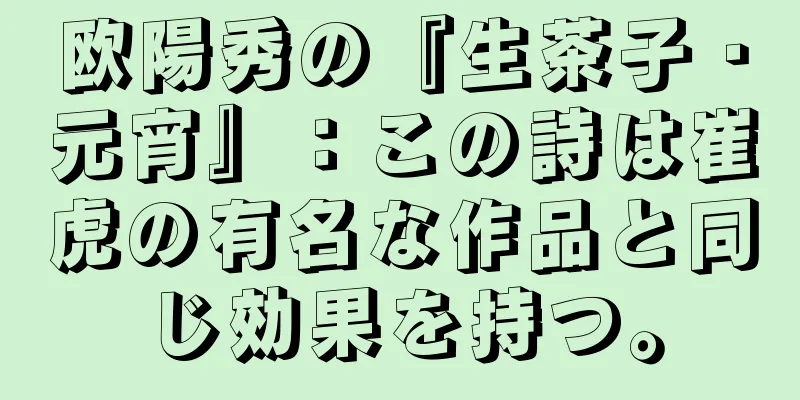 欧陽秀の『生茶子・元宵』：この詩は崔虎の有名な作品と同じ効果を持つ。