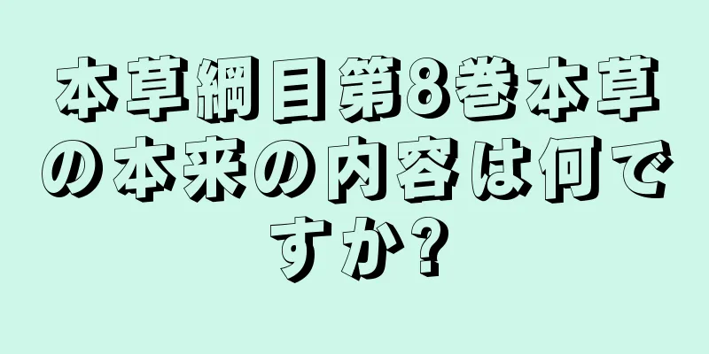 本草綱目第8巻本草の本来の内容は何ですか?