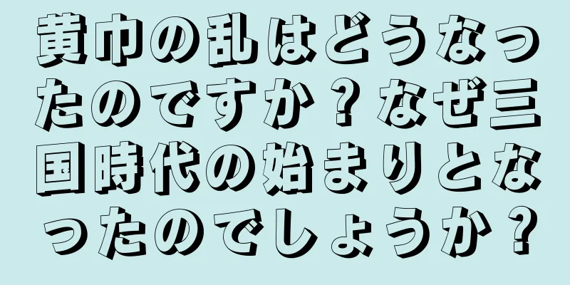 黄巾の乱はどうなったのですか？なぜ三国時代の始まりとなったのでしょうか？