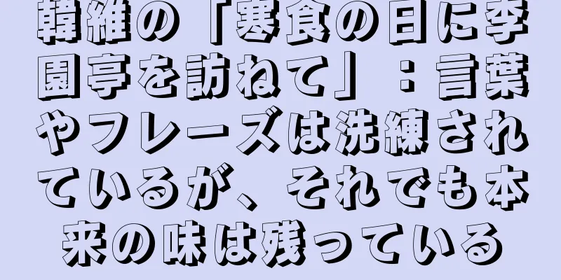 韓維の「寒食の日に李園亭を訪ねて」：言葉やフレーズは洗練されているが、それでも本来の味は残っている