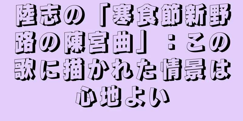 陸志の「寒食節新野路の陳宮曲」：この歌に描かれた情景は心地よい