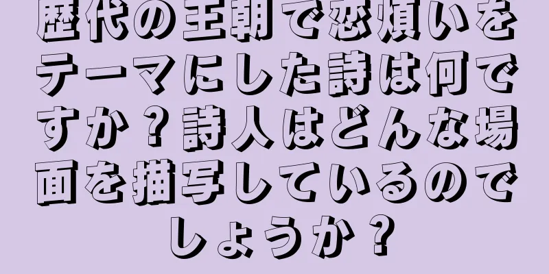 歴代の王朝で恋煩いをテーマにした詩は何ですか？詩人はどんな場面を描写しているのでしょうか？