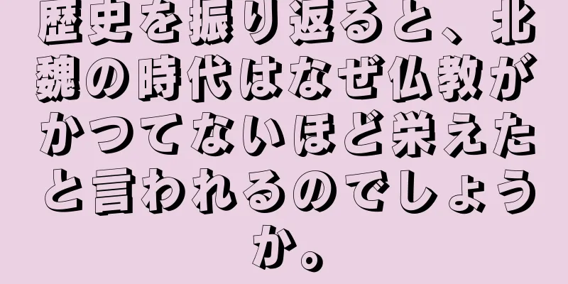歴史を振り返ると、北魏の時代はなぜ仏教がかつてないほど栄えたと言われるのでしょうか。