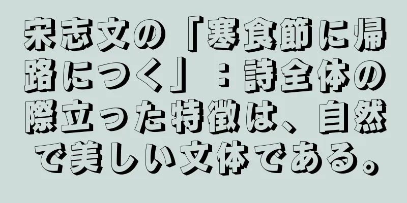 宋志文の「寒食節に帰路につく」：詩全体の際立った特徴は、自然で美しい文体である。
